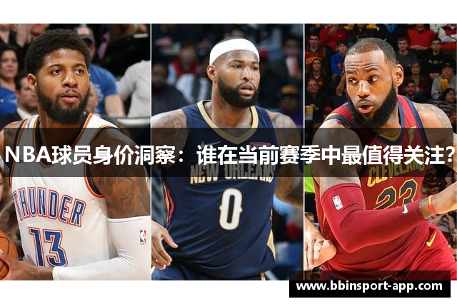 NBA球员身价洞察：谁在当前赛季中最值得关注？