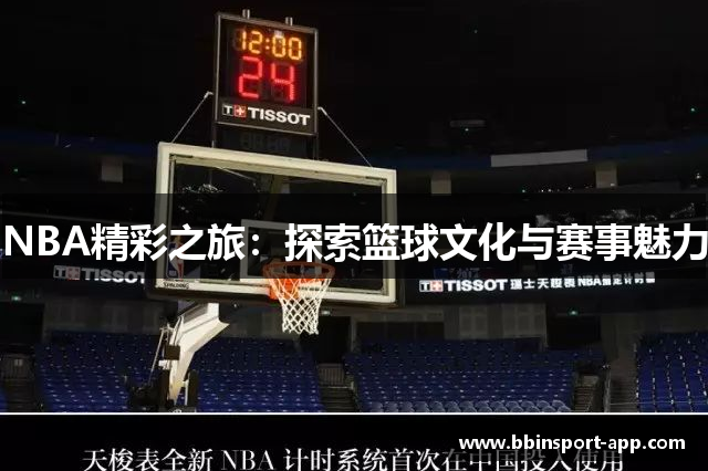 NBA精彩之旅：探索篮球文化与赛事魅力