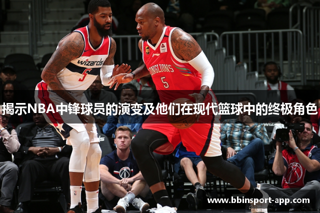 揭示NBA中锋球员的演变及他们在现代篮球中的终极角色