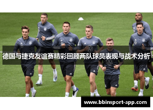 德国与捷克友谊赛精彩回顾两队球员表现与战术分析