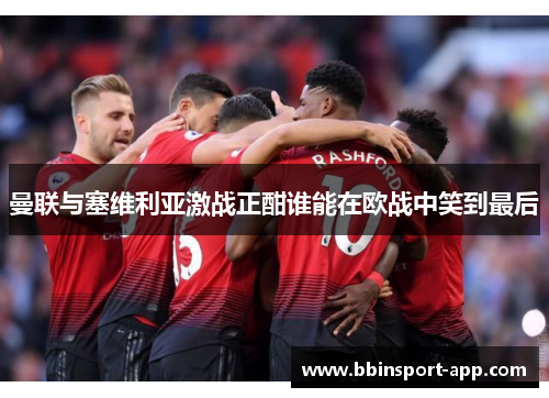曼联与塞维利亚激战正酣谁能在欧战中笑到最后