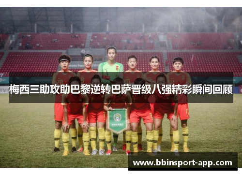 梅西三助攻助巴黎逆转巴萨晋级八强精彩瞬间回顾